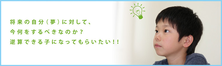 将来の自分（夢）に対して、今何をするべきなのか？逆算できる子になってもらいたい！！